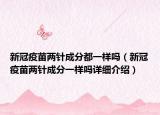 新冠疫苗兩針成分都一樣嗎（新冠疫苗兩針成分一樣嗎詳細(xì)介紹）