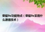 榮耀9x功能特點(diǎn)（榮耀9x采用什么通信技術(shù)）