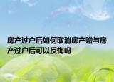 房產(chǎn)過戶后如何取消房產(chǎn)贈與房產(chǎn)過戶后可以反悔嗎