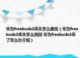 華為freebuds3丟失怎么查找（華為freebuds3丟失怎么找回 華為freebuds3丟了怎么辦介紹）