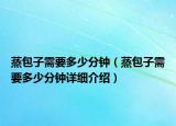 蒸包子需要多少分鐘（蒸包子需要多少分鐘詳細介紹）