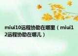 miui10遠(yuǎn)程協(xié)助在哪里（miui12遠(yuǎn)程協(xié)助在哪兒）