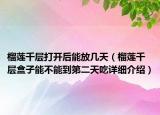 榴蓮千層打開后能放幾天（榴蓮千層盒子能不能到第二天吃詳細(xì)介紹）