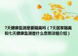 7天健康監(jiān)測是要隔離嗎（7天居家隔離和七天健康監(jiān)測是什么意思詳細介紹）