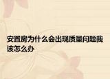 安置房為什么會(huì)出現(xiàn)質(zhì)量問(wèn)題我該怎么辦