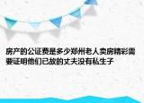房產(chǎn)的公證費(fèi)是多少鄭州老人賣房精彩需要證明他們已故的丈夫沒有私生子