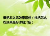 枇杷怎么吃效果最佳（枇杷怎么吃效果最好詳細介紹）