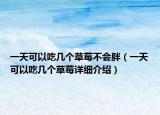 一天可以吃幾個草莓不會胖（一天可以吃幾個草莓詳細(xì)介紹）