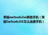 榮耀earbuds2se其他手機（榮耀Earbuds2SE怎么連接手機）