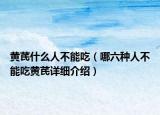 黃芪什么人不能吃（哪六種人不能吃黃芪詳細(xì)介紹）