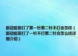 新冠疫苗打了第一針第二針不打會(huì)怎樣（新冠疫苗打了一針不打第二針會(huì)怎么樣詳細(xì)介紹）