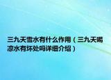三九天雪水有什么作用（三九天喝涼水有壞處嗎詳細(xì)介紹）