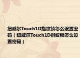 紐威爾Touch1D指紋鎖怎么設(shè)置密碼（紐威爾Touch1D指紋鎖怎么設(shè)置密碼）