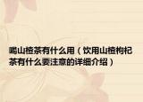 喝山楂茶有什么用（飲用山楂枸杞茶有什么要注意的詳細(xì)介紹）