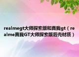 realmegt大師探索版和真我gt（realme真我GT大師探索版后殼材質）