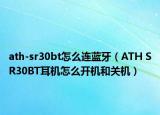 ath-sr30bt怎么連藍牙（ATH SR30BT耳機怎么開機和關(guān)機）