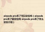 airpods pro丟了可以定位嗎（airpods pro丟了能定位嗎 airpods pro丟了怎么定位介紹）