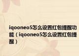 iqooneo5怎么設(shè)置紅包提醒功能（iqooneo5怎么設(shè)置紅包提醒）
