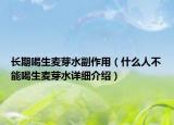 長(zhǎng)期喝生麥芽水副作用（什么人不能喝生麥芽水詳細(xì)介紹）