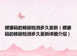 健康碼的核酸檢測多久更新（健康碼的核酸檢測多久更新詳細介紹）