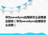 華為nova8pro應用鎖怎么設置退出就鎖（華為nova8pro應用鎖怎么設置）
