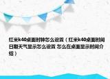紅米k40桌面時鐘怎么設(shè)置（紅米k40桌面時間日期天氣顯示怎么設(shè)置 怎么在桌面顯示時間介紹）