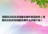 滾筒洗衣機洗羽絨服會爆炸是真的嗎（滾筒洗衣機洗羽絨服會爆炸么詳細介紹）
