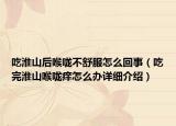 吃淮山后喉嚨不舒服怎么回事（吃完淮山喉嚨癢怎么辦詳細(xì)介紹）