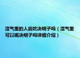 濕氣重的人能吃決明子嗎（濕氣重可以喝決明子嗎詳細介紹）