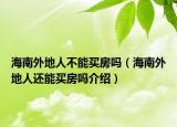 海南外地人不能買房嗎（海南外地人還能買房嗎介紹）