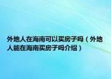 外地人在海南可以買房子嗎（外地人能在海南買房子嗎介紹）