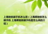 上海地鐵刷手機(jī)怎么用（上海乘地鐵怎么刷手機(jī) 上海乘地鐵刷手機(jī)是怎么弄的介紹）