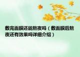敷完面膜還能熬夜嗎（敷面膜后熬夜還有效果嗎詳細(xì)介紹）