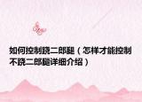 如何控制蹺二郎腿（怎樣才能控制不蹺二郎腿詳細(xì)介紹）
