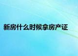 新房什么時候拿房產(chǎn)證