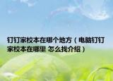 釘釘家校本在哪個地方（電腦釘釘家校本在哪里 怎么找介紹）