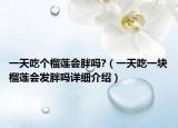 一天吃個榴蓮會胖嗎?（一天吃一塊榴蓮會發(fā)胖嗎詳細介紹）