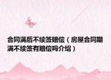 合同滿后不續(xù)簽賠償（房屋合同期滿不續(xù)簽有賠償嗎介紹）