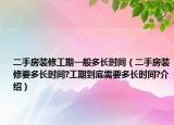 二手房裝修工期一般多長時間（二手房裝修要多長時間?工期到底需要多長時間?介紹）
