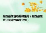 榴蓮是酸性還是堿性好（榴蓮是酸性還是堿性詳細(xì)介紹）