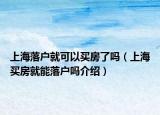 上海落戶就可以買房了嗎（上海買房就能落戶嗎介紹）