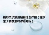 糖炒栗子放油起到什么作用（糖炒栗子要放油嗎詳細(xì)介紹）