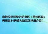 由管控區(qū)調(diào)整為防范區(qū)（管控區(qū)是7天還是14天轉(zhuǎn)為防范區(qū)詳細(xì)介紹）