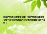做房產(chǎn)繼承公證要多少錢?（房產(chǎn)繼承公證費(fèi)多少錢為讓大哥繼承房產(chǎn)三兄弟合伙騙取公證書介紹）