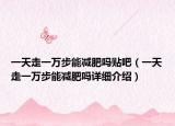 一天走一萬步能減肥嗎貼吧（一天走一萬步能減肥嗎詳細介紹）