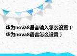 華為nova8語音輸入怎么設置（華為nova8語言怎么設置）