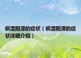 痰濕阻滯的癥狀（痰濕阻滯的癥狀詳細(xì)介紹）