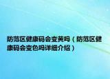 防范區(qū)健康碼會變黃嗎（防范區(qū)健康碼會變色嗎詳細(xì)介紹）