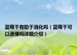藍(lán)莓干有助于消化嗎（藍(lán)莓干可以通便嗎詳細(xì)介紹）