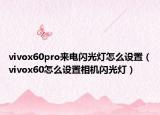 vivox60pro來電閃光燈怎么設(shè)置（vivox60怎么設(shè)置相機閃光燈）